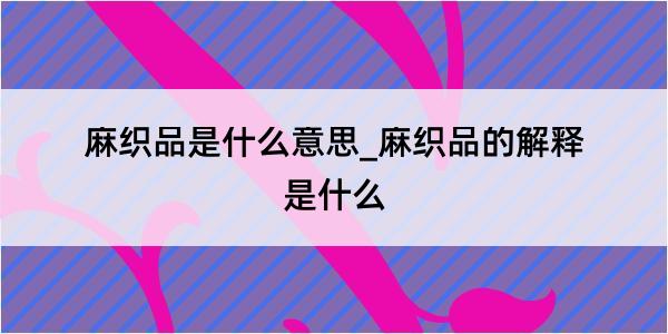 麻织品是什么意思_麻织品的解释是什么