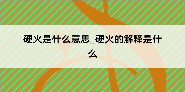 硬火是什么意思_硬火的解释是什么