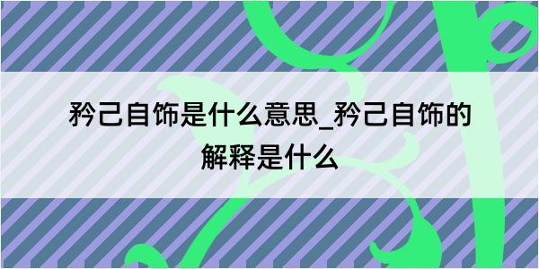 矜己自饰是什么意思_矜己自饰的解释是什么