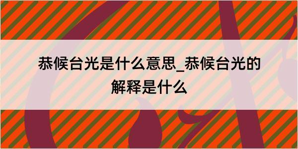 恭候台光是什么意思_恭候台光的解释是什么