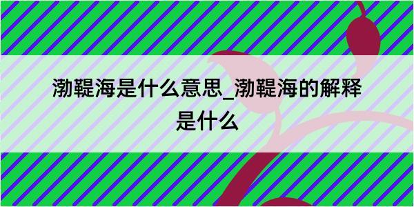 渤鞮海是什么意思_渤鞮海的解释是什么