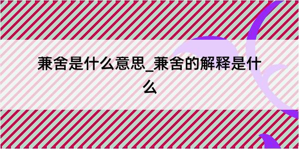 兼舍是什么意思_兼舍的解释是什么