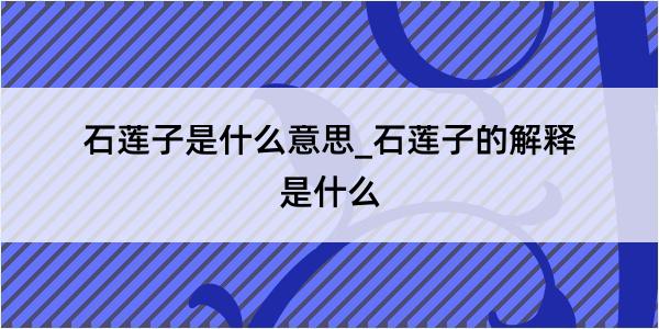 石莲子是什么意思_石莲子的解释是什么