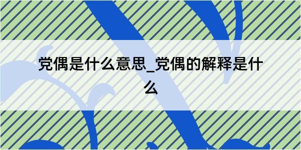 党偶是什么意思_党偶的解释是什么