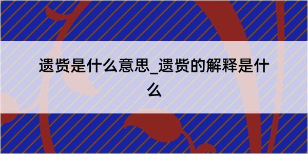 遗赀是什么意思_遗赀的解释是什么