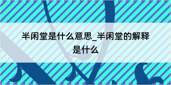 半闲堂是什么意思_半闲堂的解释是什么