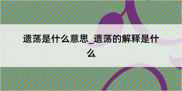 遗荡是什么意思_遗荡的解释是什么