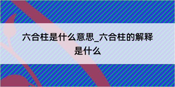 六合柱是什么意思_六合柱的解释是什么