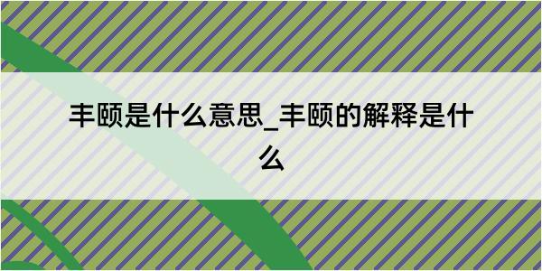 丰颐是什么意思_丰颐的解释是什么