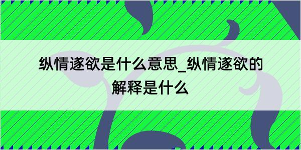 纵情遂欲是什么意思_纵情遂欲的解释是什么