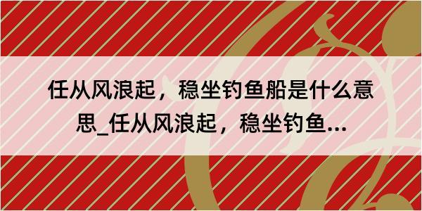 任从风浪起，稳坐钓鱼船是什么意思_任从风浪起，稳坐钓鱼船的解释是什么