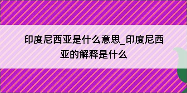 印度尼西亚是什么意思_印度尼西亚的解释是什么