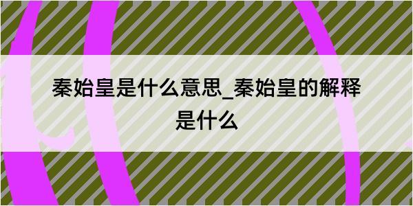 秦始皇是什么意思_秦始皇的解释是什么