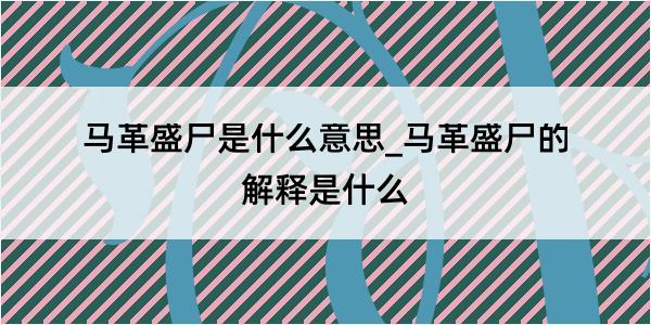 马革盛尸是什么意思_马革盛尸的解释是什么