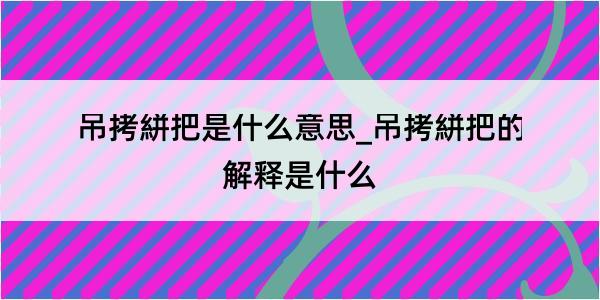 吊拷絣把是什么意思_吊拷絣把的解释是什么