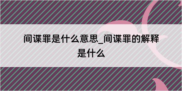 间谍罪是什么意思_间谍罪的解释是什么