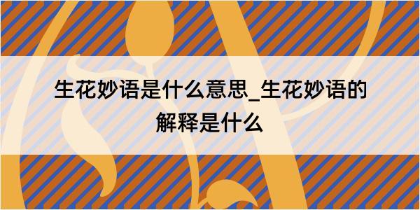 生花妙语是什么意思_生花妙语的解释是什么