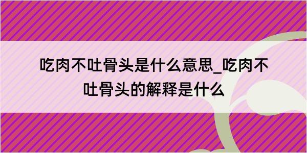 吃肉不吐骨头是什么意思_吃肉不吐骨头的解释是什么