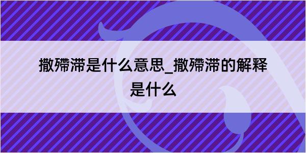 撒殢滞是什么意思_撒殢滞的解释是什么