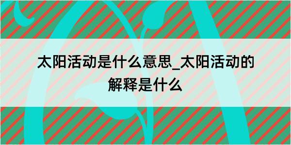 太阳活动是什么意思_太阳活动的解释是什么