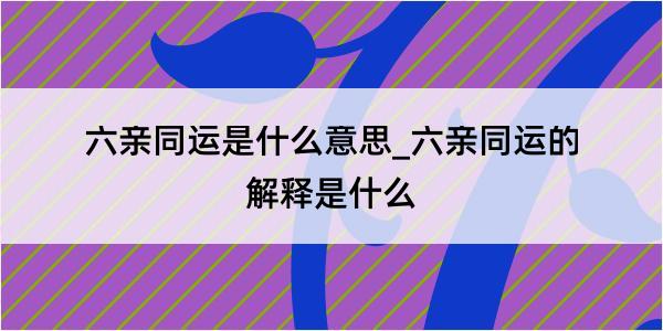 六亲同运是什么意思_六亲同运的解释是什么