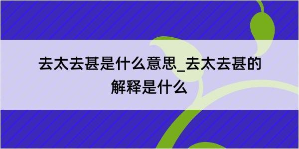 去太去甚是什么意思_去太去甚的解释是什么