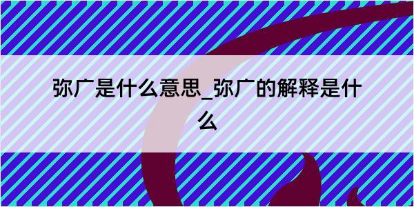 弥广是什么意思_弥广的解释是什么