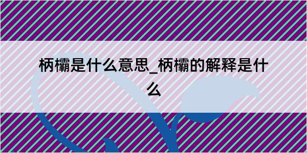 柄欛是什么意思_柄欛的解释是什么