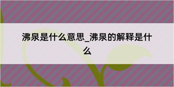 沸泉是什么意思_沸泉的解释是什么