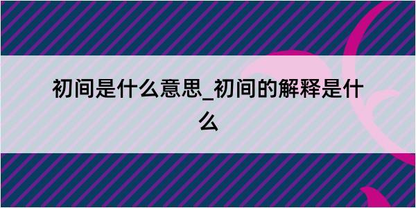 初间是什么意思_初间的解释是什么