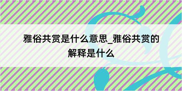 雅俗共赏是什么意思_雅俗共赏的解释是什么