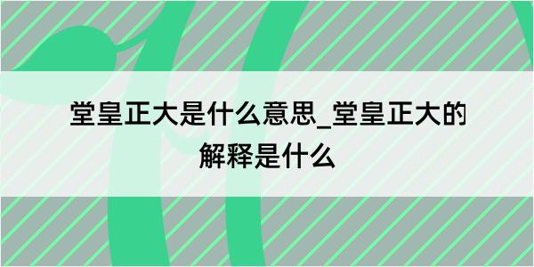 堂皇正大是什么意思_堂皇正大的解释是什么