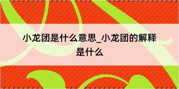 小龙团是什么意思_小龙团的解释是什么