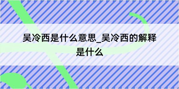 吴冷西是什么意思_吴冷西的解释是什么