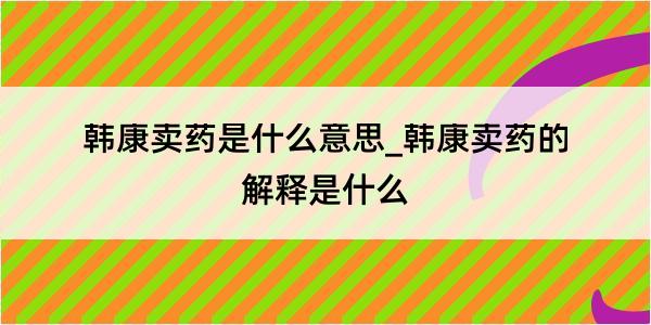 韩康卖药是什么意思_韩康卖药的解释是什么