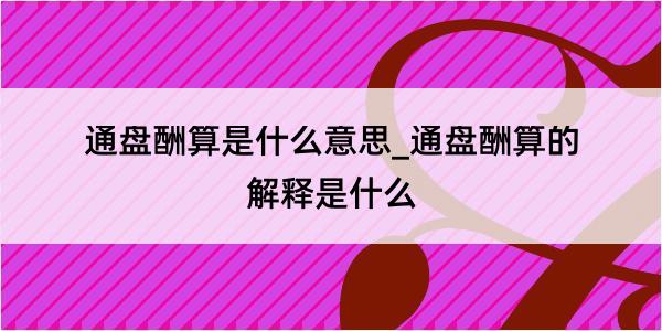 通盘酬算是什么意思_通盘酬算的解释是什么