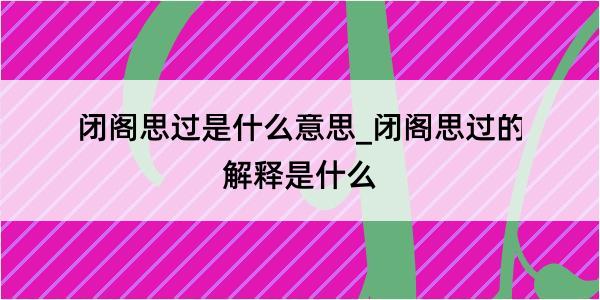 闭阁思过是什么意思_闭阁思过的解释是什么