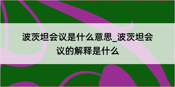 波茨坦会议是什么意思_波茨坦会议的解释是什么