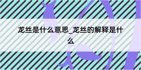 龙丝是什么意思_龙丝的解释是什么