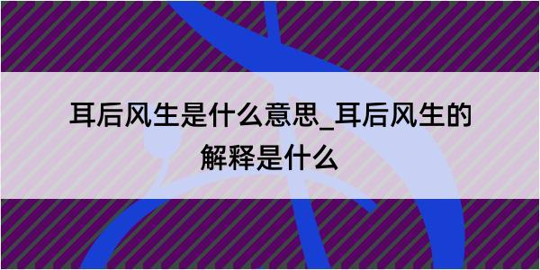 耳后风生是什么意思_耳后风生的解释是什么