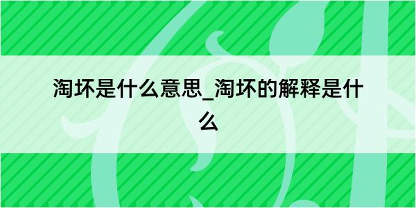 淘坏是什么意思_淘坏的解释是什么