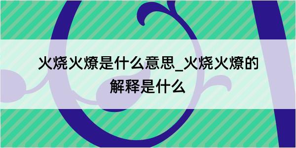 火烧火燎是什么意思_火烧火燎的解释是什么