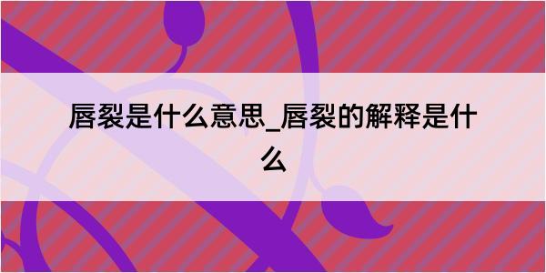 唇裂是什么意思_唇裂的解释是什么