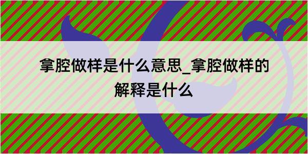 拿腔做样是什么意思_拿腔做样的解释是什么