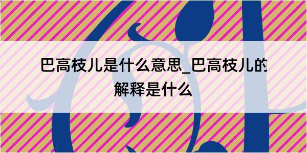 巴高枝儿是什么意思_巴高枝儿的解释是什么