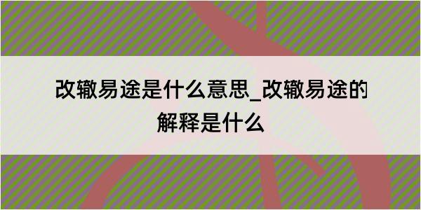 改辙易途是什么意思_改辙易途的解释是什么