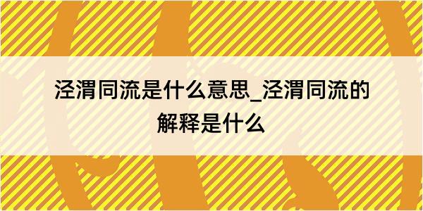 泾渭同流是什么意思_泾渭同流的解释是什么