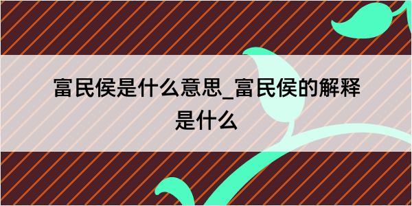 富民侯是什么意思_富民侯的解释是什么