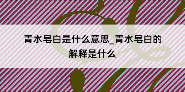 青水皂白是什么意思_青水皂白的解释是什么