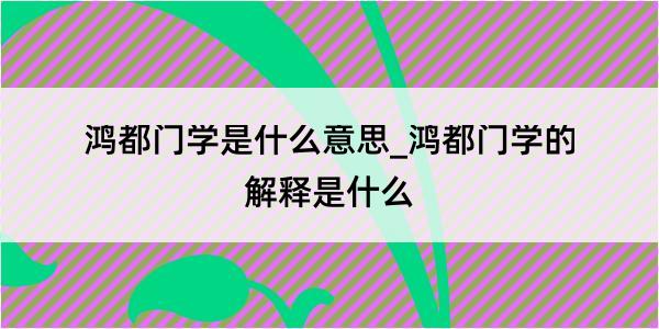 鸿都门学是什么意思_鸿都门学的解释是什么